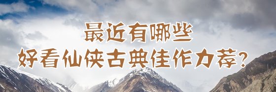 最近有哪些好看仙侠古典佳作力荐？