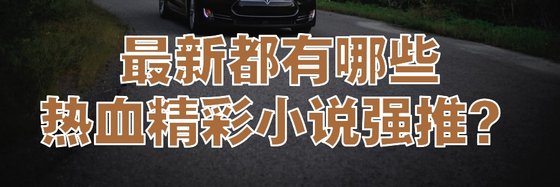 最新都有哪些熱血精彩小說強推？