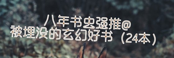 八年書蟲強推@被埋沒的玄幻好書（24本）